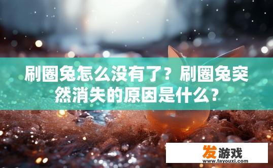 刷圈兔怎么没有了？刷圈兔突然消失的原因是什么？