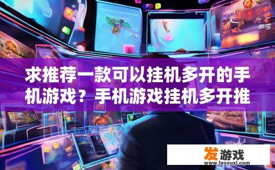 求推荐一款可以挂机多开的手机游戏？手机游戏挂机多开推荐哪个？