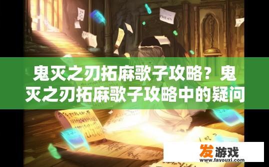 鬼灭之刃拓麻歌子攻略？鬼灭之刃拓麻歌子攻略中的疑问有哪些？