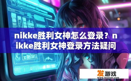 nikke胜利女神怎么登录？nikke胜利女神登录方法疑问的标题可以是，nikke胜利女神账号登录方法是什么？