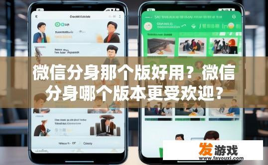 微信分身那个版好用？微信分身哪个版本更受欢迎？