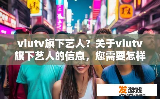 viutv旗下艺人？关于viutv旗下艺人的信息，您需要怎样的疑问标题？