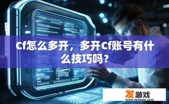 Cf怎么多开，多开Cf账号有什么技巧吗？