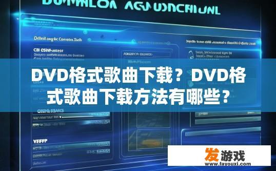 DVD格式歌曲下载？DVD格式歌曲下载方法有哪些？