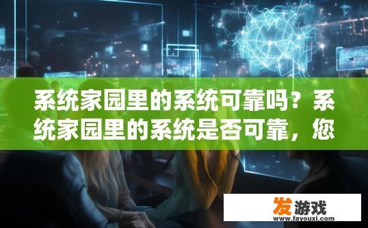 系统家园里的系统可靠吗？系统家园里的系统是否可靠，您有什么疑问吗？
