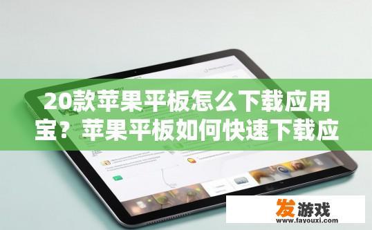 20款苹果平板怎么下载应用宝？苹果平板如何快速下载应用宝？