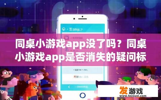 同桌小游戏app没了吗？同桌小游戏app是否消失的疑问标题可以是，同桌小游戏app是否已下架？