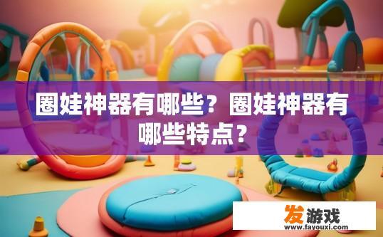 圈娃神器有哪些？圈娃神器有哪些特点？