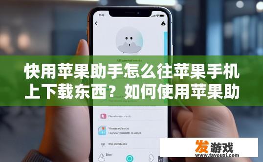 快用苹果助手怎么往苹果手机上下载东西？如何使用苹果助手快速在苹果手机上下载东西？