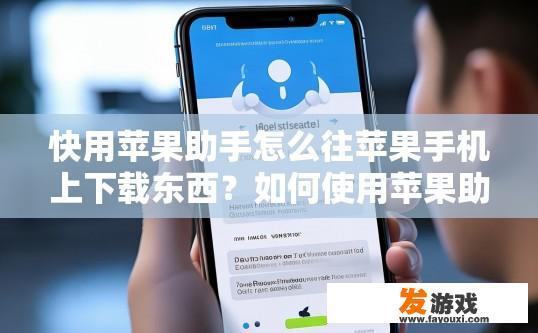 快用苹果助手怎么往苹果手机上下载东西？如何使用苹果助手快速在苹果手机上下载东西？