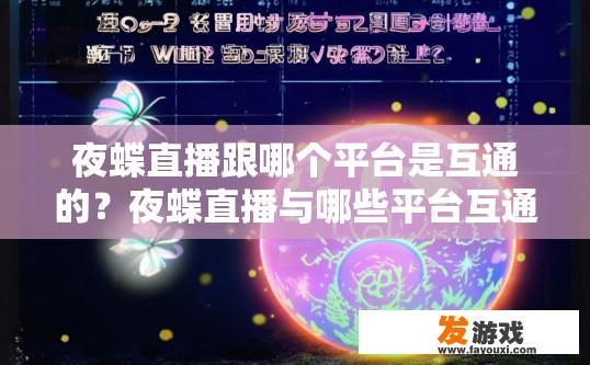 夜蝶直播跟哪个平台是互通的？夜蝶直播与哪些平台互通疑问的标题可以是夜蝶直播与哪些平台直播互通吗？
