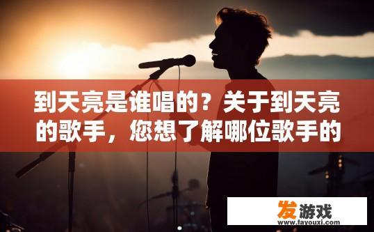 到天亮是谁唱的？关于到天亮的歌手，您想了解哪位歌手的演唱版本吗？