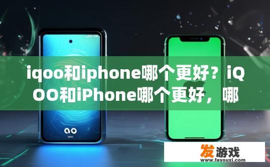 iqoo和iphone哪个更好？iQOO和iPhone哪个更好，哪个更适合您，取决于个人需求和偏好。