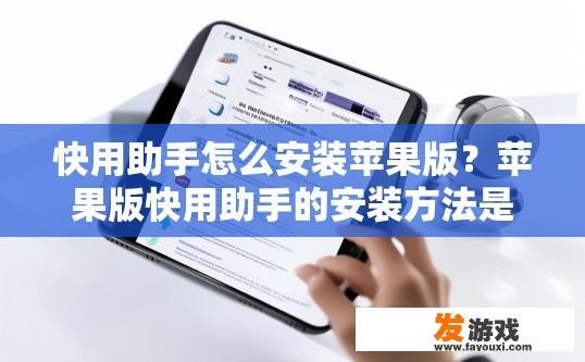 快用助手怎么安装苹果版？苹果版快用助手的安装方法是什么？