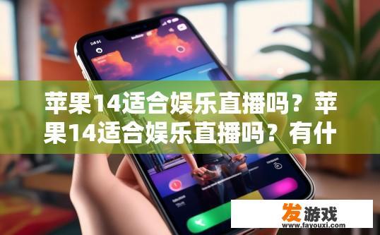 苹果14适合娱乐直播吗？苹果14适合娱乐直播吗？有什么特别的要求吗？