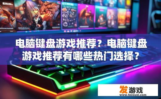 电脑键盘游戏推荐？电脑键盘游戏推荐有哪些热门选择？