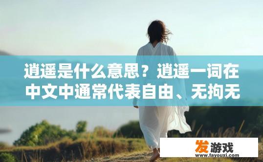 逍遥是什么意思？逍遥一词在中文中通常代表自由、无拘无束、不受约束的意思，请问关于逍遥的含义有什么疑问？