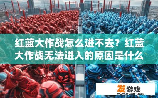 红蓝大作战怎么进不去？红蓝大作战无法进入的原因是什么？