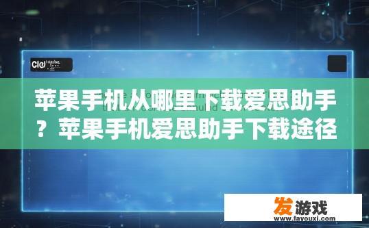 苹果手机从哪里下载爱思助手？苹果手机爱思助手下载途径有哪些？