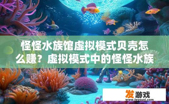 怪怪水族馆虚拟模式贝壳怎么赚？虚拟模式中的怪怪水族馆贝壳如何快速获取？