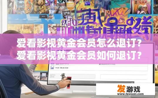 爱看影视黄金会员怎么退订？爱看影视黄金会员如何退订？