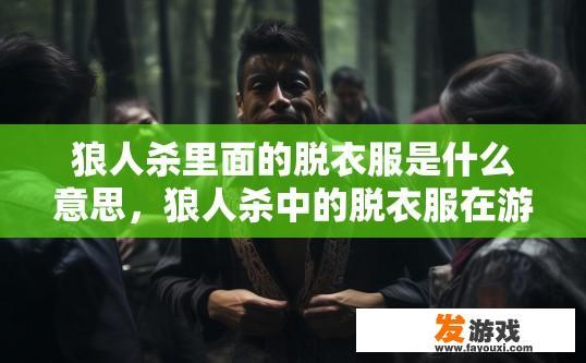 狼人杀里面的脱衣服是什么意思，狼人杀中的脱衣服在游戏中有何含义？