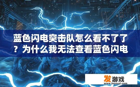 蓝色闪电突击队怎么看不了了？为什么我无法查看蓝色闪电突击队的内容？