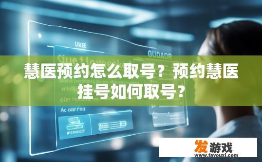 慧医预约怎么取号？预约慧医挂号如何取号？