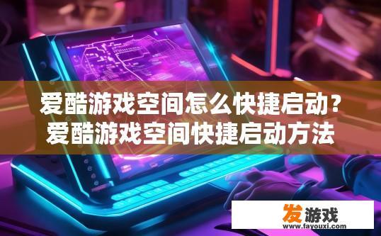爱酷游戏空间怎么快捷启动？爱酷游戏空间快捷启动方法有哪些？