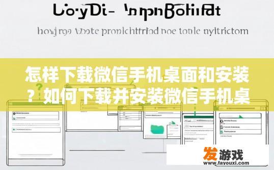 怎样下载微信手机桌面和安装？如何下载并安装微信手机桌面应用？