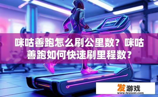 咪咕善跑怎么刷公里数？咪咕善跑如何快速刷里程数？