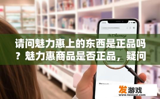 请问魅力惠上的东西是正品吗？魅力惠商品是否正品，疑问标题，魅力惠商品质量可靠吗？