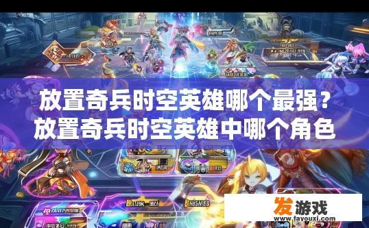 放置奇兵时空英雄哪个最强？放置奇兵时空英雄中哪个角色最强，有哪些信息可以参考？