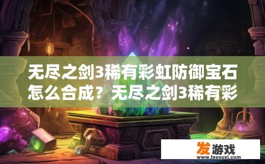 无尽之剑3稀有彩虹防御宝石怎么合成？无尽之剑3稀有彩虹防御宝石合成方法疑问标题，如何快速获取合成稀有宝石？