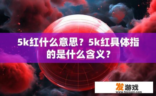 5k红什么意思？5k红具体指的是什么含义？