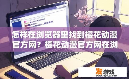 怎样在浏览器里找到樱花动漫官方网？樱花动漫官方网在浏览器中如何查找？