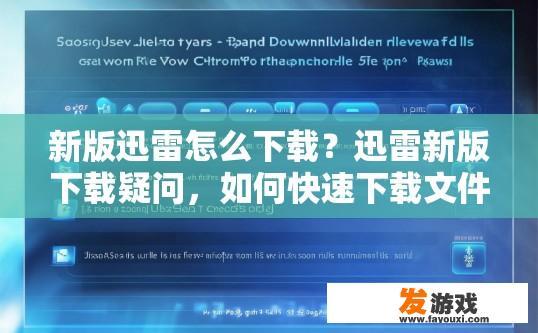 新版迅雷怎么下载？迅雷新版下载疑问，如何快速下载文件？