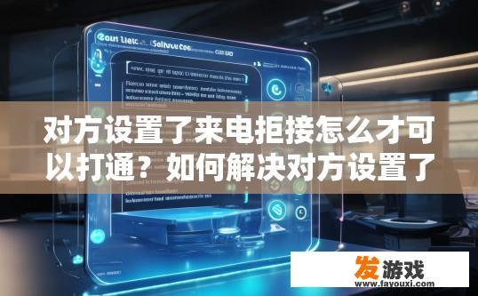 对方设置了来电拒接怎么才可以打通？如何解决对方设置了来电拒接问题？