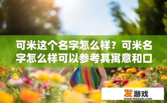 可米这个名字怎么样？可米名字怎么样可以参考其寓意和口碑吗？