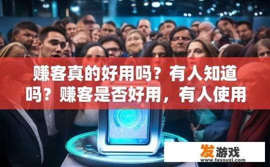 赚客真的好用吗？有人知道吗？赚客是否好用，有人使用过吗？