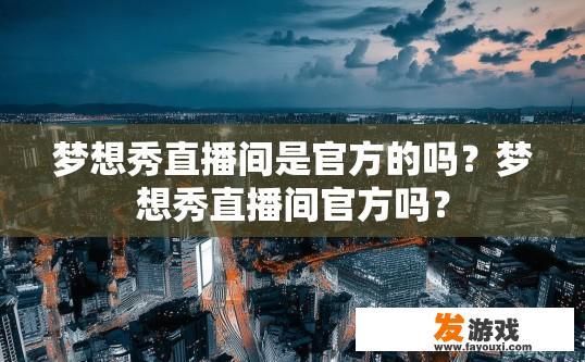 梦想秀直播间是官方的吗？梦想秀直播间官方吗？