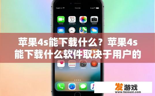 苹果4s能下载什么？苹果4s能下载什么软件取决于用户的需求和偏好。