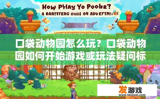 口袋动物园怎么玩？口袋动物园如何开始游戏或玩法疑问标题可以是什么？