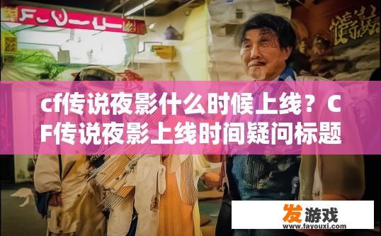 cf传说夜影什么时候上线？CF传说夜影上线时间疑问标题，CF传说夜影上线时间最新消息是什么？