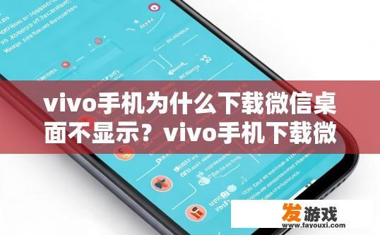vivo手机为什么下载微信桌面不显示？vivo手机下载微信桌面不显示的原因是什么？