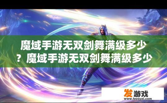 魔域手游无双剑舞满级多少？魔域手游无双剑舞满级多少级？