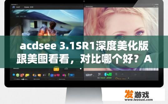 acdsee 3.1SR1深度美化版跟美图看看，对比哪个好？ACDSee 3.1SR1深度美化版与美图看看对比，哪个更好？