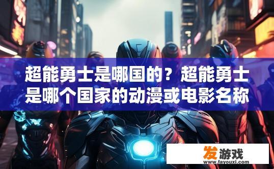 超能勇士是哪国的？超能勇士是哪个国家的动漫或电影名称的疑问标题可以是，超能勇士是哪个国家制作的？