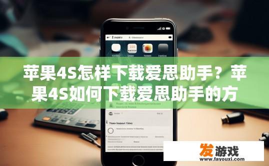 苹果4S怎样下载爱思助手？苹果4S如何下载爱思助手的方法有哪些？