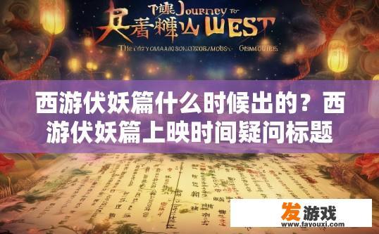 西游伏妖篇什么时候出的？西游伏妖篇上映时间疑问标题，西游伏妖篇什么时候上映？